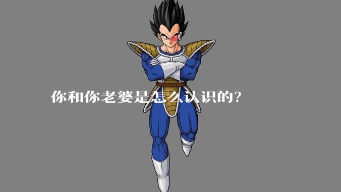 你和你老婆是怎么认识的？